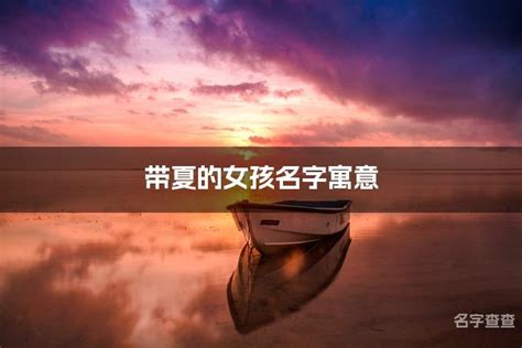 夏的名字|夏字取名女孩,带夏字有寓意的女孩名字大全,含夏字好听的女孩名字